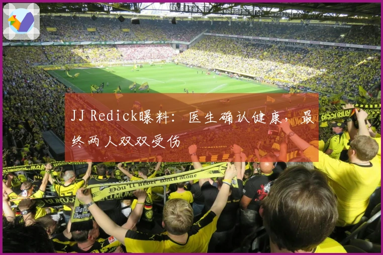 JJ Redick曝料：医生确认健康，最终两人双双受伤