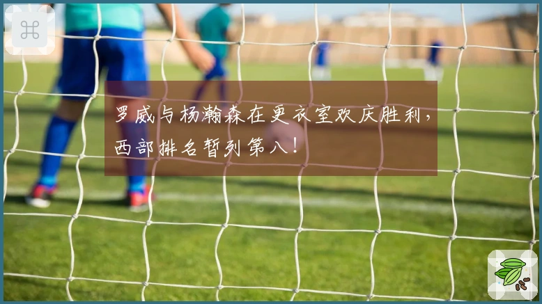 罗威与杨瀚森在更衣室欢庆胜利，西部排名暂列第八！