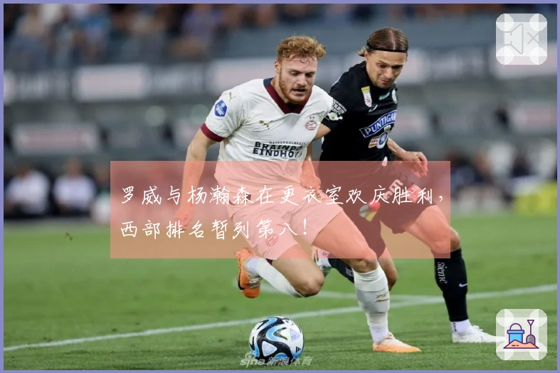 罗威与杨瀚森在更衣室欢庆胜利，西部排名暂列第八！